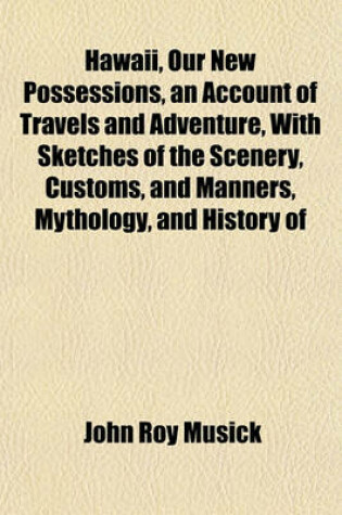 Cover of Hawaii, Our New Possessions, an Account of Travels and Adventure, with Sketches of the Scenery, Customs, and Manners, Mythology, and History of