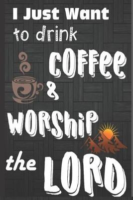 Book cover for I Just Want To Drink Coffee & Worship The Lord