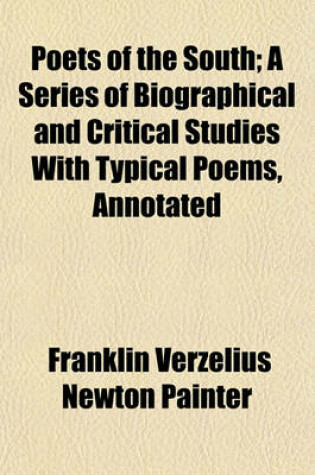 Cover of Poets of the South; A Series of Biographical and Critical Studies with Typical Poems, Annotated