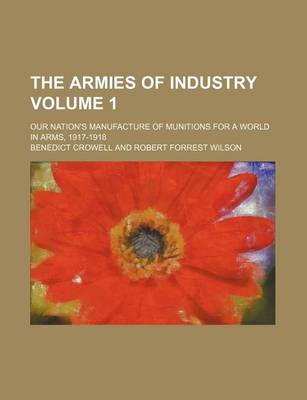 Book cover for The Armies of Industry Volume 1; Our Nation's Manufacture of Munitions for a World in Arms, 1917-1918