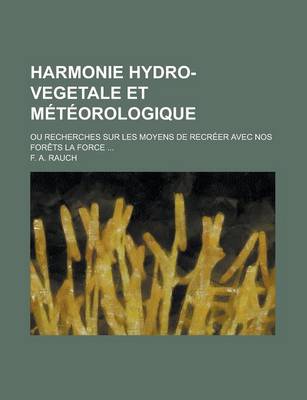 Book cover for Harmonie Hydro-Vegetale Et Meteorologique; Ou Recherches Sur Les Moyens de Recreer Avec Nos Forets La Force ...