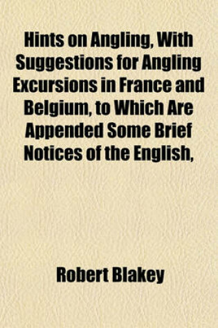 Cover of Hints on Angling, with Suggestions for Angling Excursions in France and Belgium, to Which Are Appended Some Brief Notices of the English,