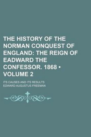 Cover of The History of the Norman Conquest of England (Volume 2); The Reign of Eadward the Confessor. 1868. Its Causes and Its Results