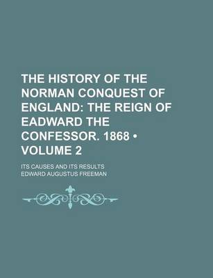 Book cover for The History of the Norman Conquest of England (Volume 2); The Reign of Eadward the Confessor. 1868. Its Causes and Its Results