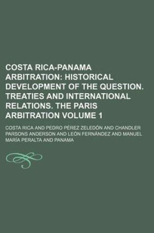 Cover of Costa Rica-Panama Arbitration Volume 1; Historical Development of the Question. Treaties and International Relations. the Paris Arbitration