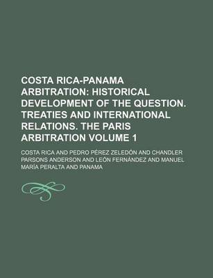 Book cover for Costa Rica-Panama Arbitration Volume 1; Historical Development of the Question. Treaties and International Relations. the Paris Arbitration