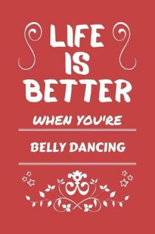 Cover of Life Is Better When You're Belly Dancing