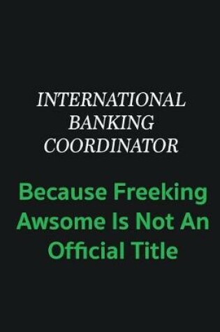 Cover of International Banking Coordinator because freeking awsome is not an offical title