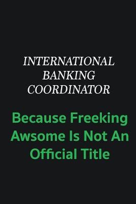 Book cover for International Banking Coordinator because freeking awsome is not an offical title