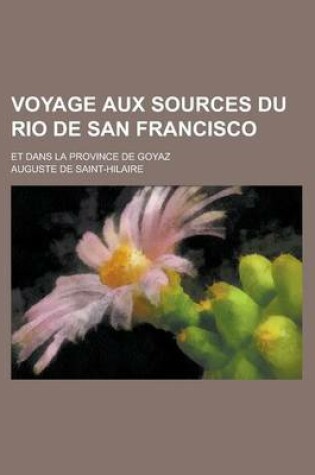 Cover of Voyage Aux Sources Du Rio de San Francisco; Et Dans La Province de Goyaz