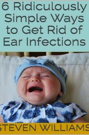 Cover of 6 Ridiculously Simple Ways to Get Rid of Ear Infections