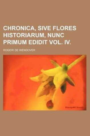 Cover of Chronica, Sive Flores Historiarum, Nunc Primum Edidit Vol. IV.