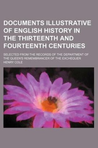 Cover of Documents Illustrative of English History in the Thirteenth and Fourteenth Centuries; Selected from the Records of the Department of the Queen's Remembrancer of the Exchequer