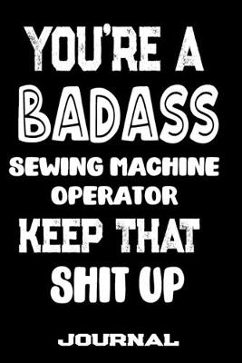 Book cover for You're A Badass Sewing Machine Operator Keep That Shit Up