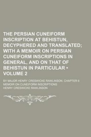 Cover of The Persian Cuneiform Inscription at Behistun, Decyphered and Translated (Volume 2); With a Memoir on Persian Cuneiform Inscriptions in General, and O