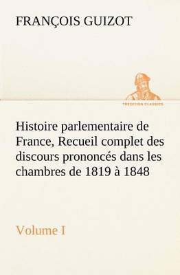 Book cover for Histoire parlementaire de France, Volume I. Recueil complet des discours prononces dans les chambres de 1819 a 1848
