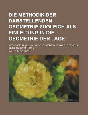 Book cover for Die Methodik Der Darstellenden Geometrie Zugleich ALS Einleitung in Die Geometrie Der Lage; Mit 3 Tafeln. (Aus D. 55. Bd. D. Sitzb. D. K. Akad. D. Wiss. II. Abth. Maiheft. 1867.)