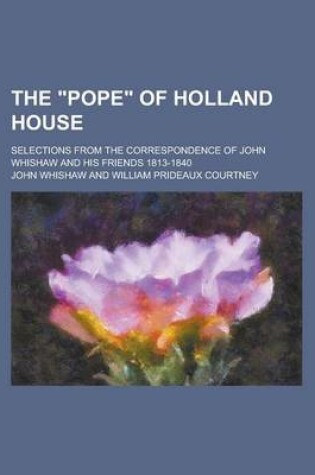 Cover of The "Pope" of Holland House; Selections from the Correspondence of John Whishaw and His Friends 1813-1840