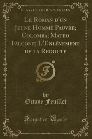 Cover of Le Roman d'Un Jeune Homme Pauvre; Colomba; Mateo Falcone; l'Enlèvement de la Redoute (Classic Reprint)