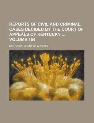 Book cover for Reports of Civil and Criminal Cases Decided by the Court of Appeals of Kentucky Volume 164