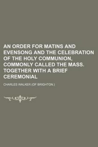 Cover of An Order for Matins and Evensong and the Celebration of the Holy Communion, Commonly Called the Mass. Together with a Brief Ceremonial