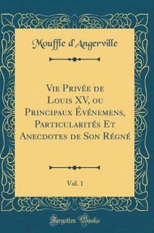 Cover of Vie Privee de Louis XV, Ou Principaux Evenemens, Particularites Et Anecdotes de Son Regne, Vol. 1 (Classic Reprint)