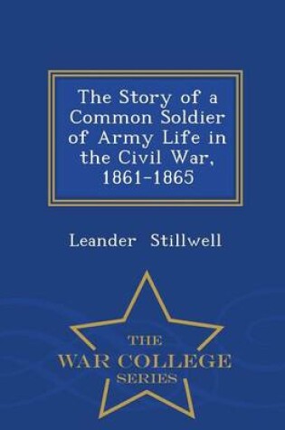 Cover of The Story of a Common Soldier of Army Life in the Civil War, 1861-1865 - War College Series