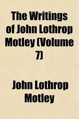 Book cover for The Writings of John Lothrop Motley (Volume 7)