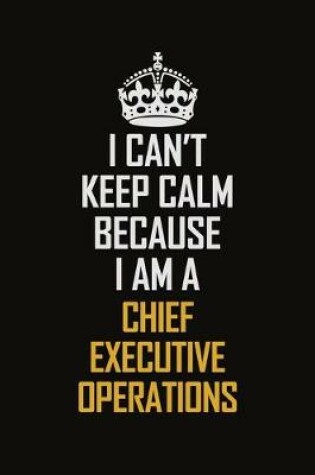 Cover of I Can't Keep Calm Because I Am A Chief Executive Operations