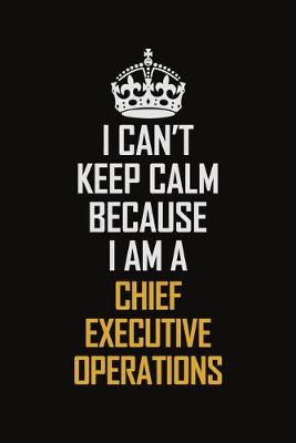 Book cover for I Can't Keep Calm Because I Am A Chief Executive Operations