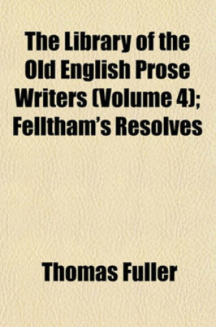 Cover of The Library of the Old English Prose Writers (Volume 4); Felltham's Resolves