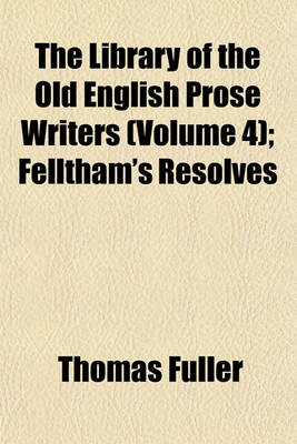 Book cover for The Library of the Old English Prose Writers (Volume 4); Felltham's Resolves