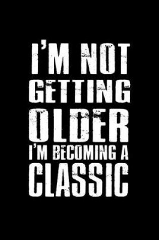 Cover of I'm not getting older. I'm becoming a classic