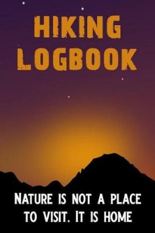Cover of Hiking Logbook Nature Is Not a Place to Visit It Is Home