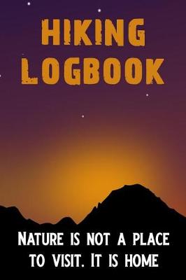 Book cover for Hiking Logbook Nature Is Not a Place to Visit It Is Home