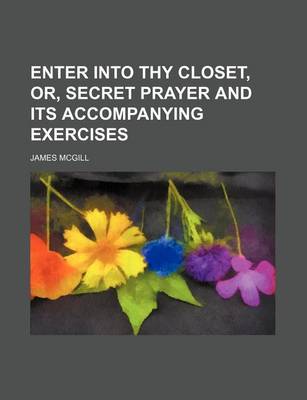 Book cover for Enter Into Thy Closet, Or, Secret Prayer and Its Accompanying Exercises