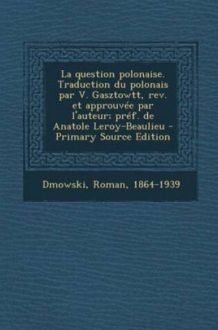 Cover of La question polonaise. Traduction du polonais par V. Gasztowtt, rev. et approuvee par l'auteur; pref. de Anatole Leroy-Beaulieu - Primary Source Edition