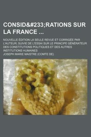 Cover of Considerations Sur La France; Nouvelle Edition La Seule Revue Et Corrigee Par L'Auteur Suivie de L'Essai Sur Le Principe Generateur Des Constitutions Politiques Et Des Autres Institutions Humaines