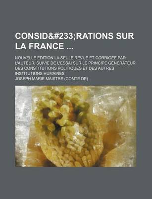 Book cover for Considerations Sur La France; Nouvelle Edition La Seule Revue Et Corrigee Par L'Auteur Suivie de L'Essai Sur Le Principe Generateur Des Constitutions Politiques Et Des Autres Institutions Humaines