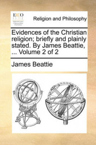 Cover of Evidences of the Christian Religion; Briefly and Plainly Stated. by James Beattie, ... Volume 2 of 2