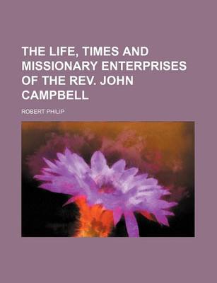 Book cover for The Life, Times and Missionary Enterprises of the REV. John Campbell