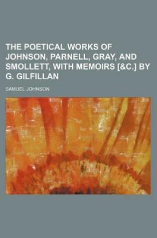 Cover of The Poetical Works of Johnson, Parnell, Gray, and Smollett, with Memoirs [&C.] by G. Gilfillan