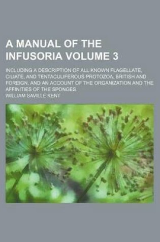 Cover of A Manual of the Infusoria Volume 3; Including a Description of All Known Flagellate, Ciliate, and Tentaculiferous Protozoa, British and Foreign, and an Account of the Organization and the Affinities of the Sponges