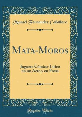 Book cover for Mata-Moros: Juguete Cómico-Lírico en un Acto y en Prosa (Classic Reprint)