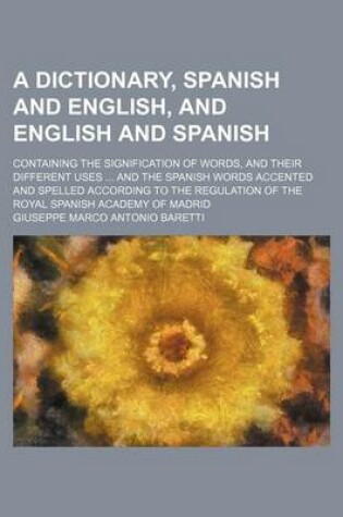 Cover of A Dictionary, Spanish and English, and English and Spanish; Containing the Signification of Words, and Their Different Uses ... and the Spanish Word