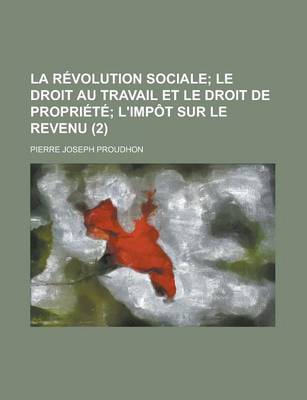 Book cover for La Revolution Sociale (2); Le Droit Au Travail Et Le Droit de Propriete L'Impot Sur Le Revenu