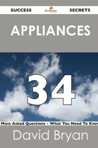 Cover of Appliances 34 Success Secrets - 34 Most Asked Questions on Appliances - What You Need to Know