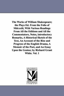 Book cover for The Works of William Shakespeare; the Plays Ed. From the Folio of Mdcxxiii, With Various Readings From All the Editions and All the Commentators, Notes, introductory Remarks, A Historical Sketch of the Text, An Account of the Rise and Progress of the English D