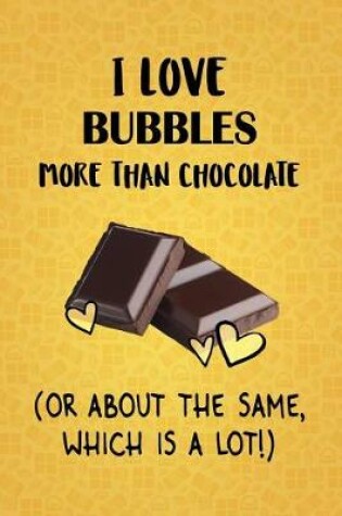 Cover of I Love Bubbles More Than Chocolate (Or About The Same, Which Is A Lot!)