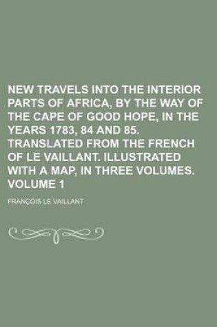 Cover of New Travels Into the Interior Parts of Africa, by the Way of the Cape of Good Hope, in the Years 1783, 84 and 85. Translated from the French of Le Vaillant. Illustrated with a Map, in Three Volumes Volume 1